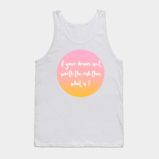 if your dream isn't worth the risk then what is ? Tank Top